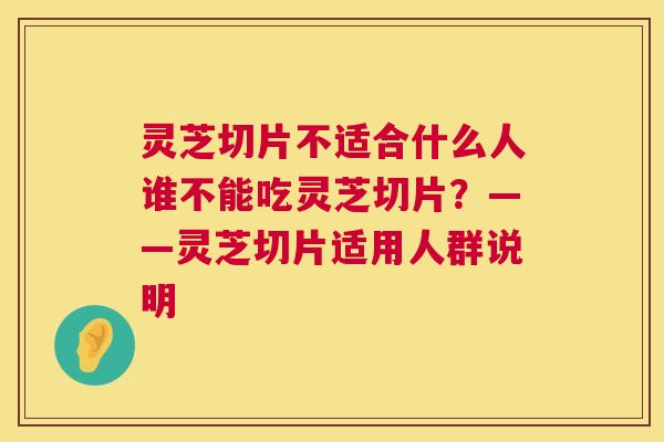 灵芝切片不适合什么人谁不能吃灵芝切片?——灵芝切片适用人群说明 第1张 灵芝切片不适合什么人谁不能吃灵芝切片?——灵芝切片适用人群说明 第1张