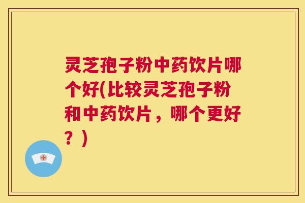 灵芝孢子粉中药饮片哪个好(比较灵芝孢子粉和中药饮片,哪个更好?) 第1张 灵芝孢子粉中药饮片哪个好(比较灵芝孢子粉和中药饮片,哪个更好?) 第1张
