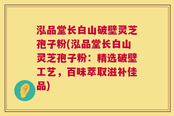 泓品堂长白山破壁灵芝孢子粉(泓品堂长白山灵芝孢子粉:精选破壁工艺,百味萃取滋补佳品) 第1张 泓品堂长白山破壁灵芝孢子粉(泓品堂长白山灵芝孢子粉:精选破壁工艺,百味萃取滋补佳品) 第1张
