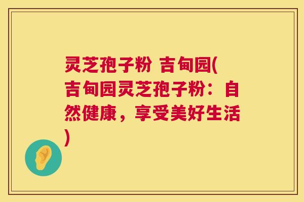 灵芝孢子粉 吉甸园(吉甸园灵芝孢子粉：自然健康，享受美好生活)  第1张