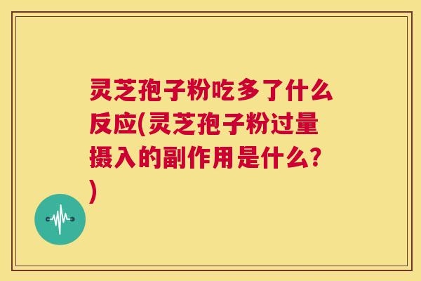 灵芝孢子粉吃多了什么反应(灵芝孢子粉过量摄入的副作用是什么?) 第1张 灵芝孢子粉吃多了什么反应(灵芝孢子粉过量摄入的副作用是什么?) 第1张
