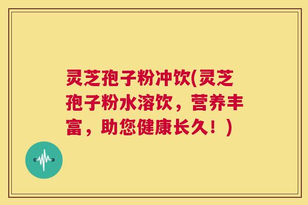 灵芝孢子粉冲饮(灵芝孢子粉水溶饮,营养丰富,助您健康长久!) 第1张 灵芝孢子粉冲饮(灵芝孢子粉水溶饮,营养丰富,助您健康长久!) 第1张