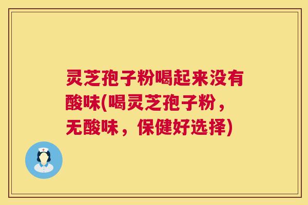 灵芝孢子粉喝起来没有酸味(喝灵芝孢子粉,无酸味,保健好选择) 第1张 灵芝孢子粉喝起来没有酸味(喝灵芝孢子粉,无酸味,保健好选择) 第1张