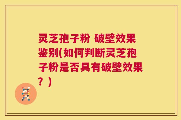 灵芝孢子粉 破壁效果鉴别(如何判断灵芝孢子粉是否具有破壁效果？)  第1张