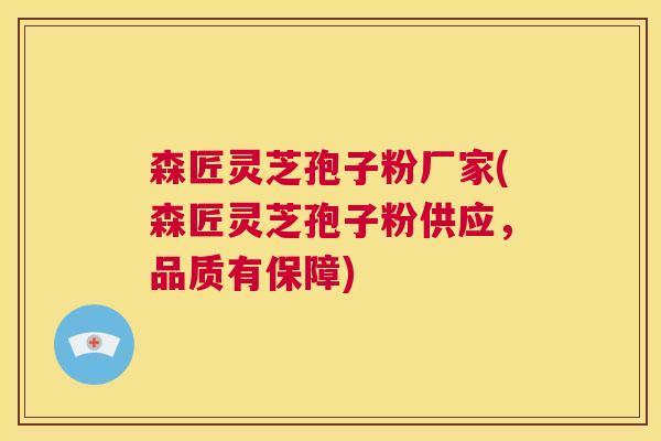 森匠灵芝孢子粉厂家(森匠灵芝孢子粉供应，品质有保障)  第1张