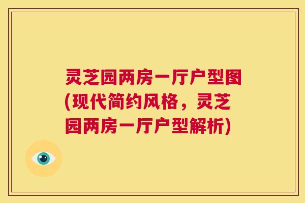 灵芝园两房一厅户型图(现代简约风格，灵芝园两房一厅户型解析)  第1张