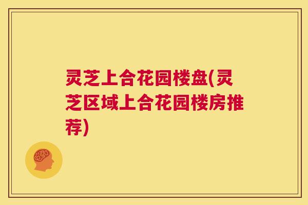 灵芝上合花园楼盘(灵芝区域上合花园楼房推荐)  第1张