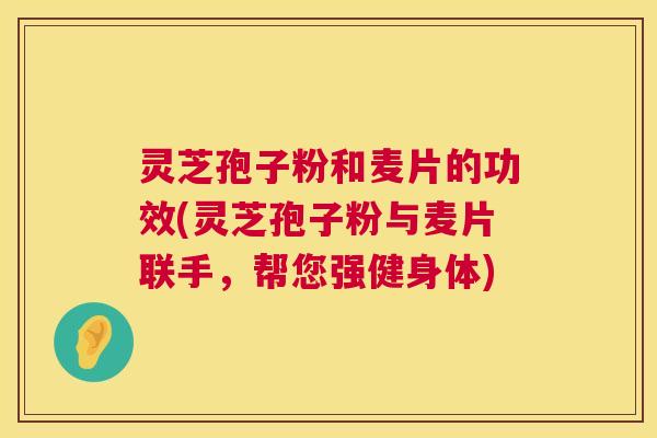 灵芝孢子粉和麦片的功效(灵芝孢子粉与麦片联手,帮您强健身体) 第1张 灵芝孢子粉和麦片的功效(灵芝孢子粉与麦片联手,帮您强健身体) 第1张