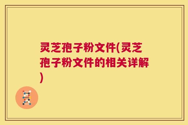 灵芝孢子粉文件(灵芝孢子粉文件的相关详解)  第1张