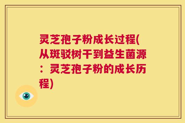 灵芝孢子粉成长过程(从斑驳树干到益生菌源:灵芝孢子粉的成长历程) 第1张 灵芝孢子粉成长过程(从斑驳树干到益生菌源:灵芝孢子粉的成长历程) 第1张