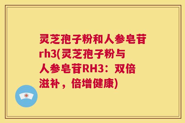 灵芝孢子粉和人参皂苷rh3(灵芝孢子粉与人参皂苷RH3:双倍滋补,倍增健康) 第1张 灵芝孢子粉和人参皂苷rh3(灵芝孢子粉与人参皂苷RH3:双倍滋补,倍增健康) 第1张