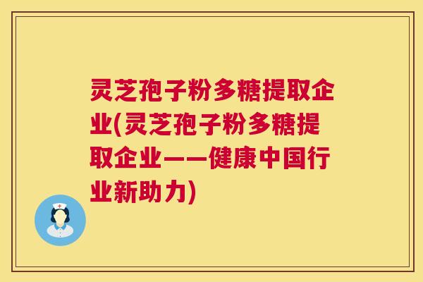 灵芝孢子粉多糖提取企业(灵芝孢子粉多糖提取企业——健康中国行业新助力) 第1张 灵芝孢子粉多糖提取企业(灵芝孢子粉多糖提取企业——健康中国行业新助力) 第1张