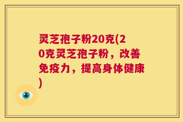 灵芝孢子粉20克(20克灵芝孢子粉,改善免疫力,提高身体健康) 第1张 灵芝孢子粉20克(20克灵芝孢子粉,改善免疫力,提高身体健康) 第1张