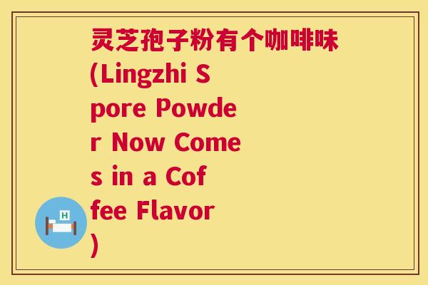 灵芝孢子粉有个咖啡味(Lingzhi Spore Powder Now Comes in a Coffee Flavor) 第1张 灵芝孢子粉有个咖啡味(Lingzhi Spore Powder Now Comes in a Coffee Flavor) 第1张
