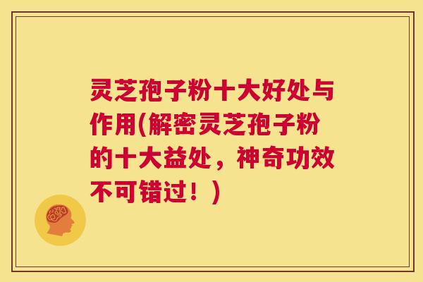 灵芝孢子粉十大好处与作用(解密灵芝孢子粉的十大益处，神奇功效不可错过！)  第1张