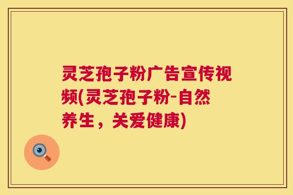 灵芝孢子粉广告宣传视频(灵芝孢子粉-自然养生,关爱健康) 第1张 灵芝孢子粉广告宣传视频(灵芝孢子粉-自然养生,关爱健康) 第1张