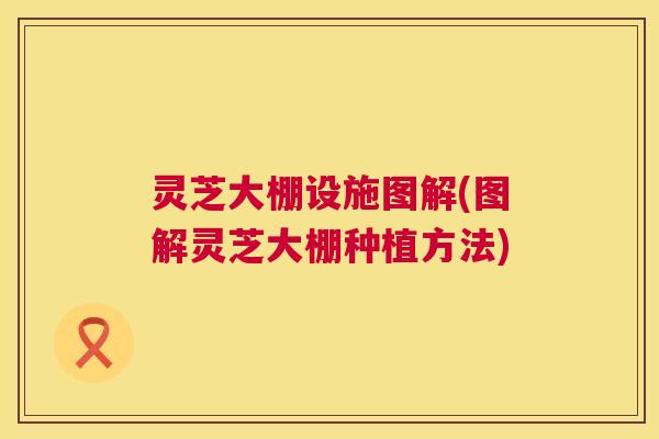 灵芝大棚设施图解(图解灵芝大棚种植方法)  第1张