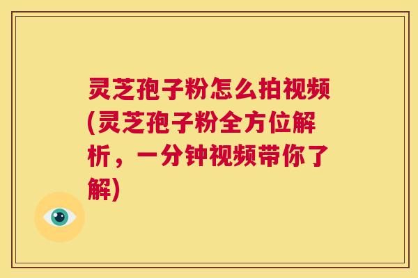 灵芝孢子粉怎么拍视频(灵芝孢子粉全方位解析,一分钟视频带你了解) 第1张 灵芝孢子粉怎么拍视频(灵芝孢子粉全方位解析,一分钟视频带你了解) 第1张