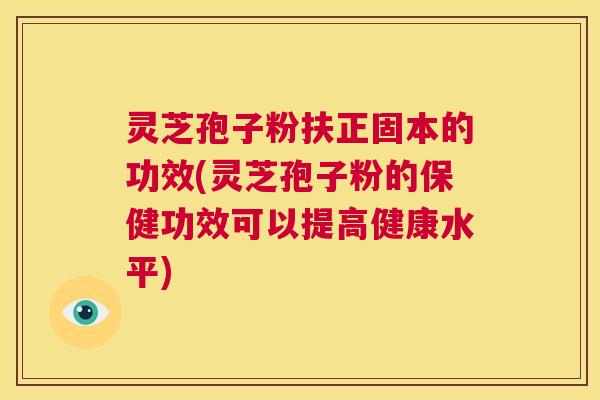 灵芝孢子粉扶正固本的功效(灵芝孢子粉的保健功效可以提高健康水平) 第1张 灵芝孢子粉扶正固本的功效(灵芝孢子粉的保健功效可以提高健康水平) 第1张