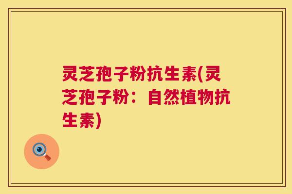 灵芝孢子粉抗生素(灵芝孢子粉：自然植物抗生素)  第1张