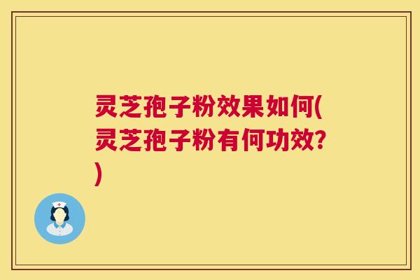 灵芝孢子粉效果如何(灵芝孢子粉有何功效？)  第1张