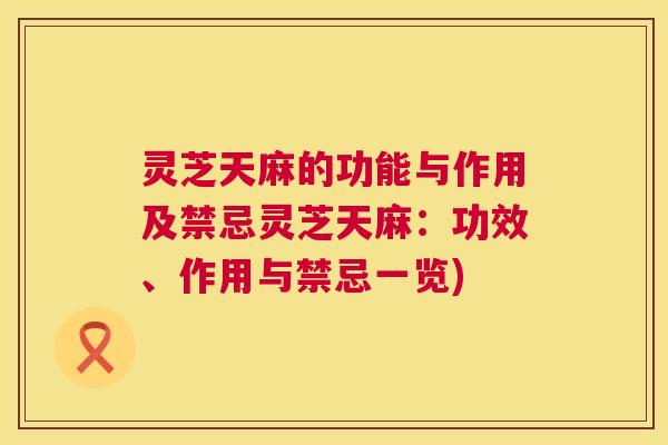 灵芝天麻的功能与作用及禁忌灵芝天麻：功效、作用与禁忌一览)  第1张
