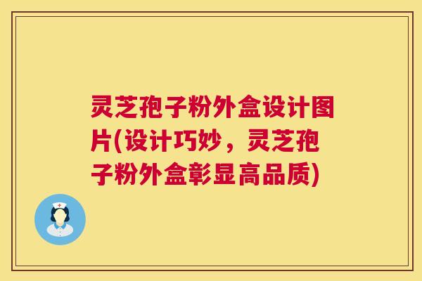 灵芝孢子粉外盒设计图片(设计巧妙，灵芝孢子粉外盒彰显高品质)  第1张