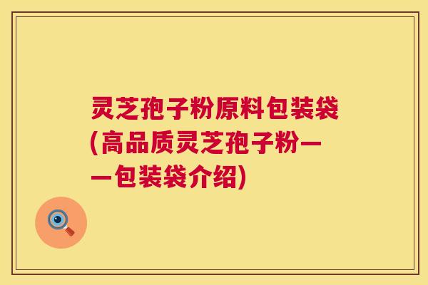 灵芝孢子粉原料包装袋(高品质灵芝孢子粉——包装袋介绍)  第1张