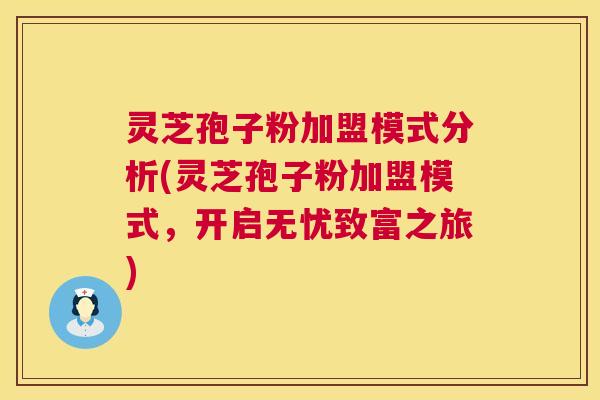 灵芝孢子粉加盟模式分析(灵芝孢子粉加盟模式，开启无忧致富之旅)  第1张