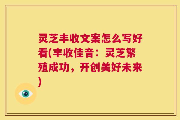 灵芝丰收文案怎么写好看(丰收佳音：灵芝繁殖成功，开创美好未来)  第1张