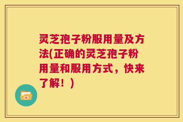 灵芝孢子粉服用量及方法(正确的灵芝孢子粉用量和服用方式，快来了解！)  第1张