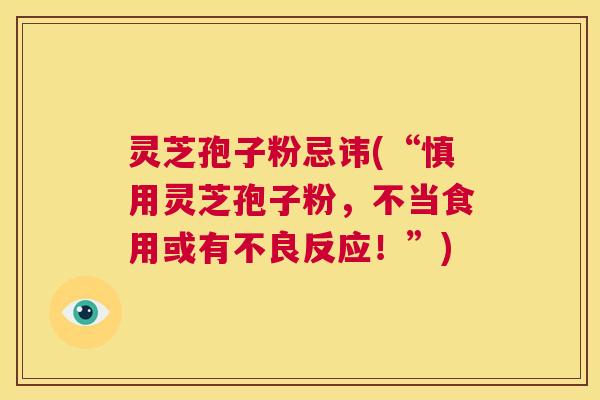 灵芝孢子粉忌讳(“慎用灵芝孢子粉，不当食用或有不良反应！”)  第1张