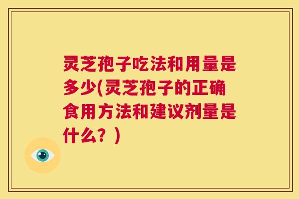 灵芝孢子吃法和用量是多少(灵芝孢子的正确食用方法和建议剂量是什么？)  第1张