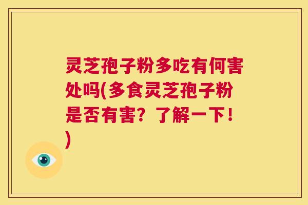 灵芝孢子粉多吃有何害处吗(多食灵芝孢子粉是否有害？了解一下！)  第1张