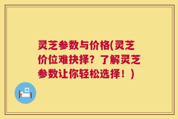 灵芝参数与价格(灵芝价位难抉择？了解灵芝参数让你轻松选择！)  第1张