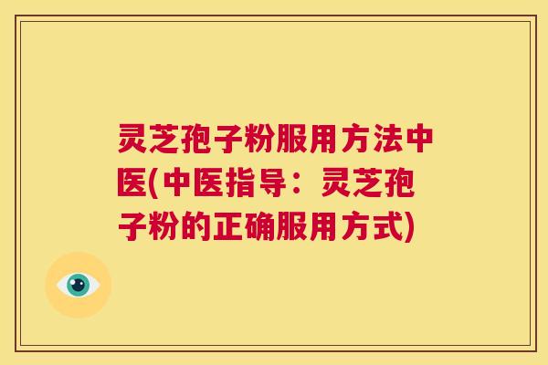 灵芝孢子粉服用方法中医(中医指导:灵芝孢子粉的正确服用方式) 第1张 灵芝孢子粉服用方法中医(中医指导:灵芝孢子粉的正确服用方式) 第1张