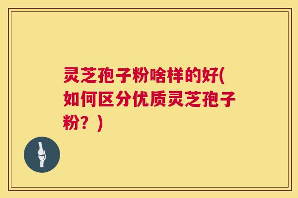 灵芝孢子粉啥样的好(如何区分优质灵芝孢子粉？)  第1张