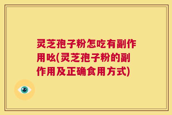 灵芝孢子粉怎吃有副作用吆(灵芝孢子粉的副作用及正确食用方式)  第1张