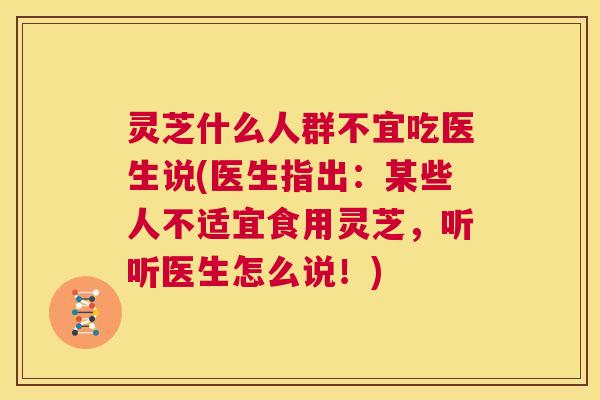 灵芝什么人群不宜吃医生说(医生指出：某些人不适宜食用灵芝，听听医生怎么说！)  第1张