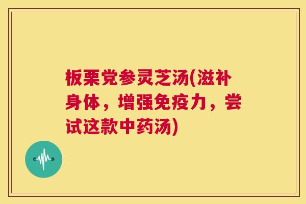板栗党参灵芝汤(滋补身体，增强免疫力，尝试这款中药汤)  第1张