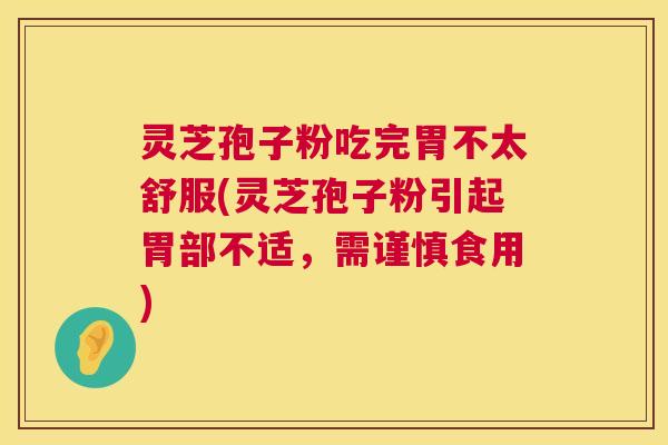 灵芝孢子粉吃完胃不太舒服(灵芝孢子粉引起胃部不适,需谨慎食用) 第1张 灵芝孢子粉吃完胃不太舒服(灵芝孢子粉引起胃部不适,需谨慎食用) 第1张