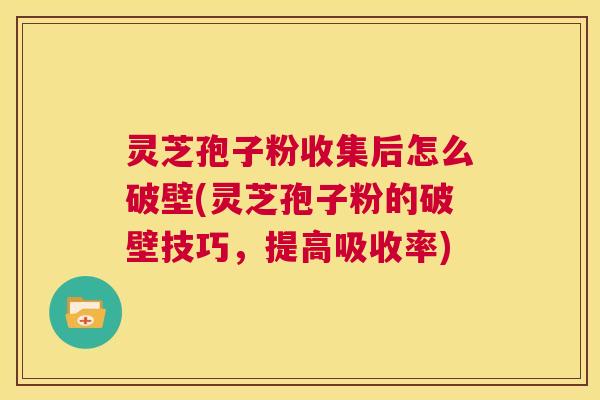 灵芝孢子粉收集后怎么破壁(灵芝孢子粉的破壁技巧，提高吸收率)  第1张