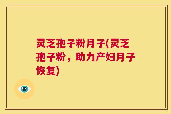灵芝孢子粉月子(灵芝孢子粉，助力产妇月子恢复)  第1张