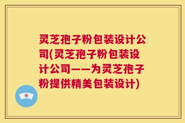 灵芝孢子粉包装设计公司(灵芝孢子粉包装设计公司——为灵芝孢子粉提供精美包装设计)  第1张
