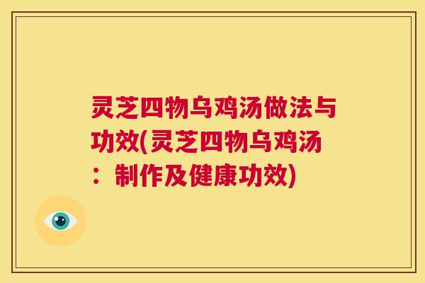 灵芝四物乌鸡汤做法与功效(灵芝四物乌鸡汤：制作及健康功效)  第1张