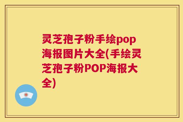 灵芝孢子粉手绘pop海报图片大全(手绘灵芝孢子粉POP海报大全)  第1张