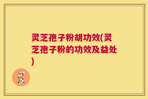 灵芝孢子粉胡功效(灵芝孢子粉的功效及益处)  第1张