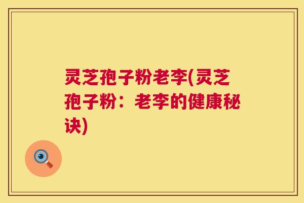 灵芝孢子粉老李(灵芝孢子粉：老李的健康秘诀)  第1张