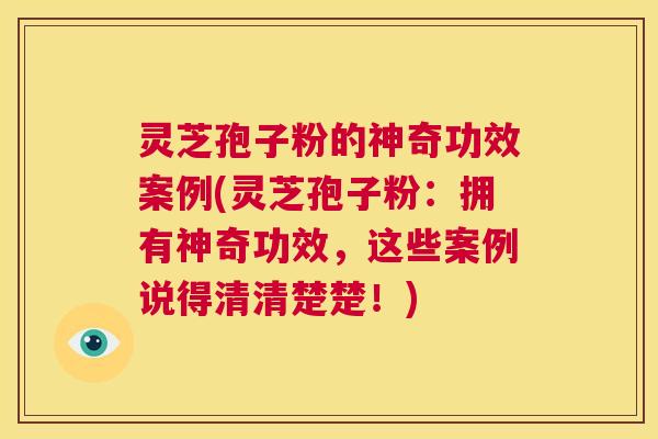 灵芝孢子粉的神奇功效案例(灵芝孢子粉：拥有神奇功效，这些案例说得清清楚楚！)  第1张