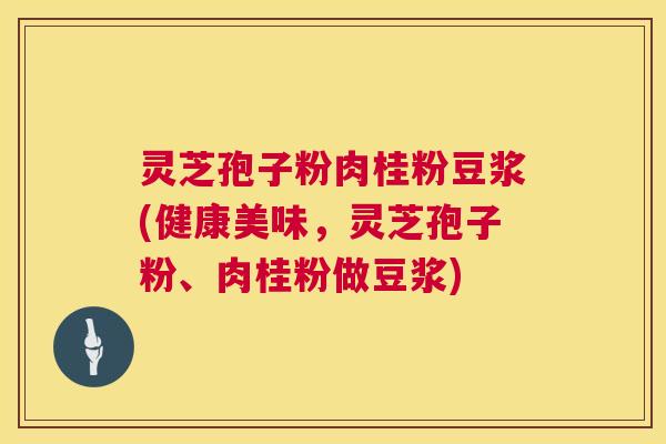 灵芝孢子粉肉桂粉豆浆(健康美味，灵芝孢子粉、肉桂粉做豆浆)  第1张